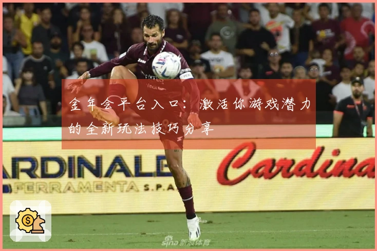 金年会平台入口：激活你游戏潜力的全新玩法技巧分享