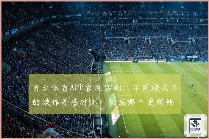 开云体育APP官网实测：不同模式下的操作手感对比，到底哪个更顺畅？